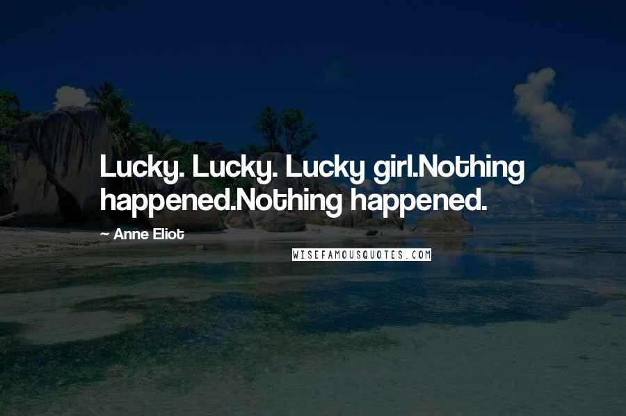 Anne Eliot Quotes: Lucky. Lucky. Lucky girl.Nothing happened.Nothing happened.
