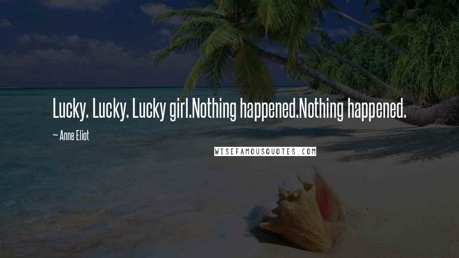 Anne Eliot Quotes: Lucky. Lucky. Lucky girl.Nothing happened.Nothing happened.