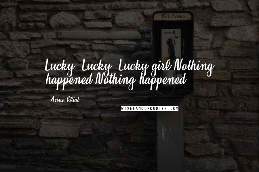 Anne Eliot Quotes: Lucky. Lucky. Lucky girl.Nothing happened.Nothing happened.