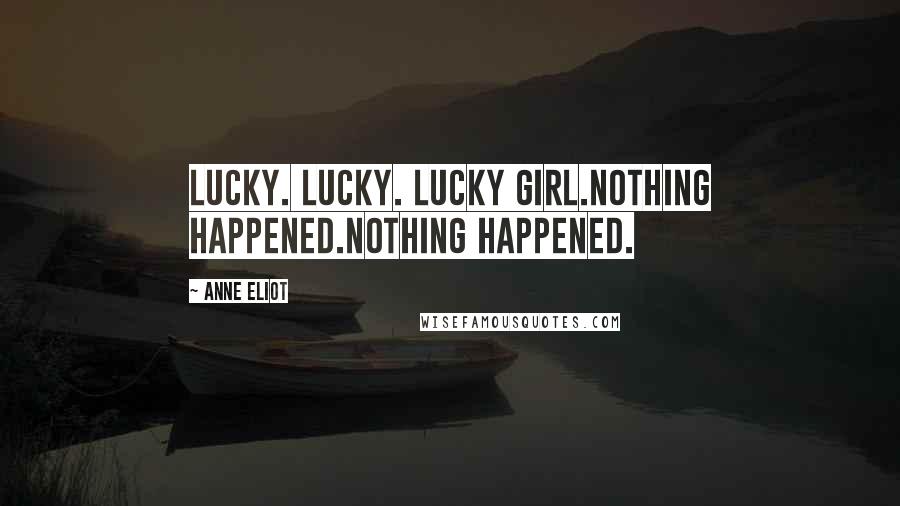 Anne Eliot Quotes: Lucky. Lucky. Lucky girl.Nothing happened.Nothing happened.