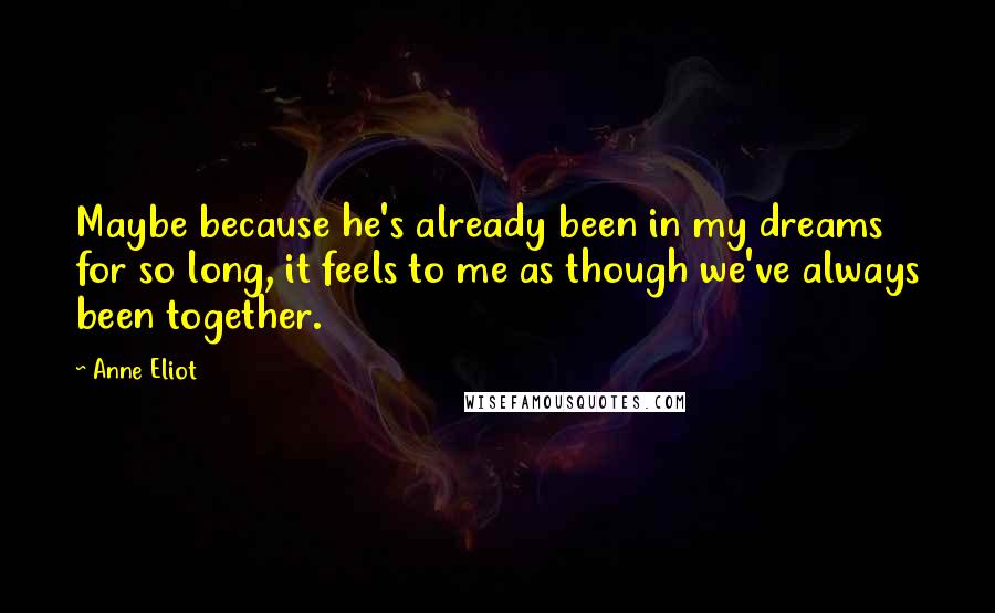 Anne Eliot Quotes: Maybe because he's already been in my dreams for so long, it feels to me as though we've always been together.