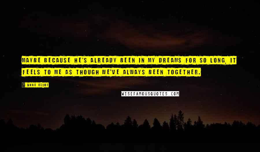 Anne Eliot Quotes: Maybe because he's already been in my dreams for so long, it feels to me as though we've always been together.