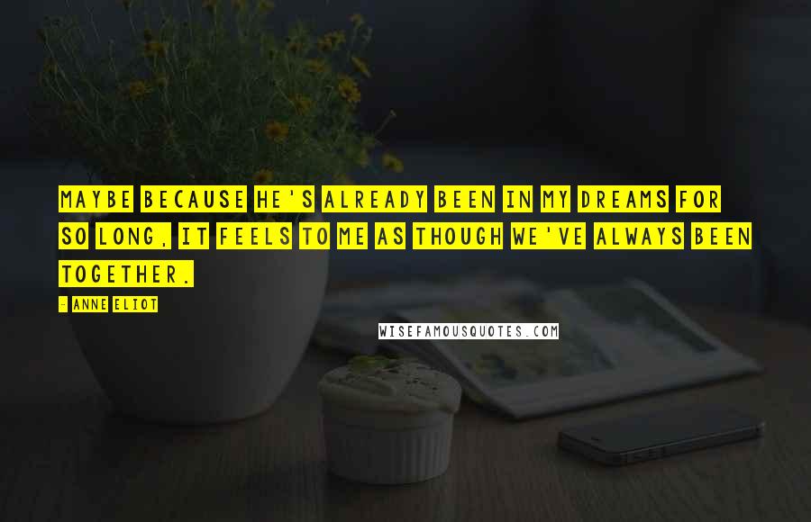 Anne Eliot Quotes: Maybe because he's already been in my dreams for so long, it feels to me as though we've always been together.