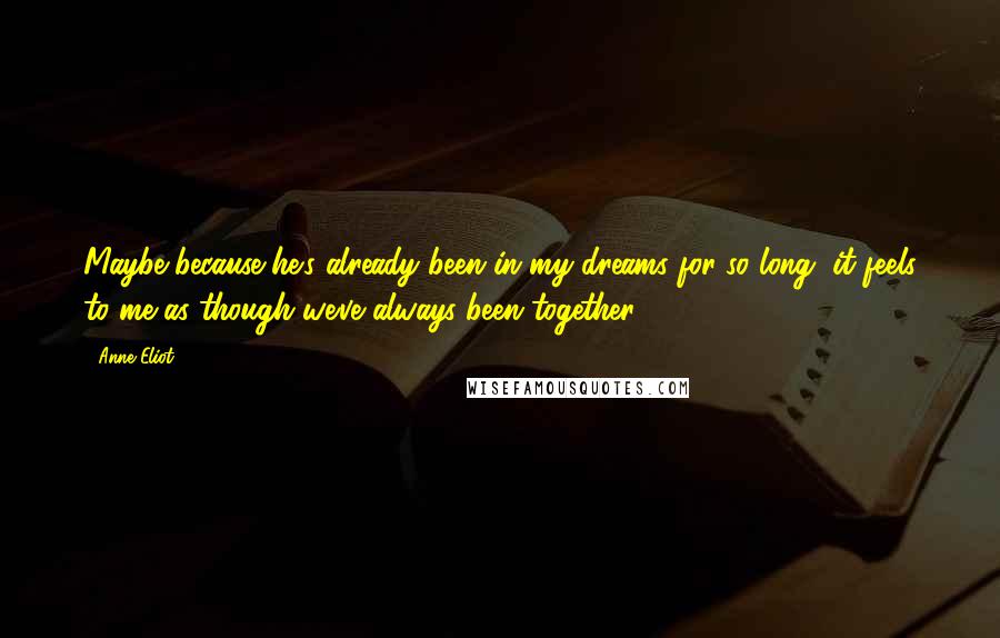 Anne Eliot Quotes: Maybe because he's already been in my dreams for so long, it feels to me as though we've always been together.