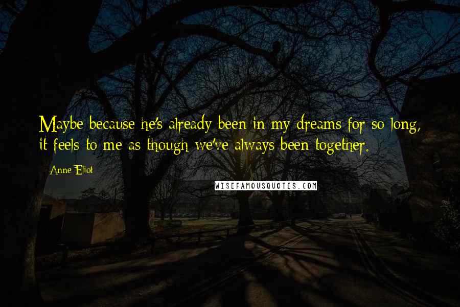 Anne Eliot Quotes: Maybe because he's already been in my dreams for so long, it feels to me as though we've always been together.