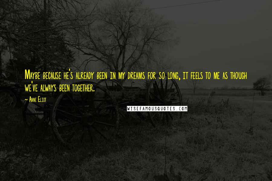 Anne Eliot Quotes: Maybe because he's already been in my dreams for so long, it feels to me as though we've always been together.
