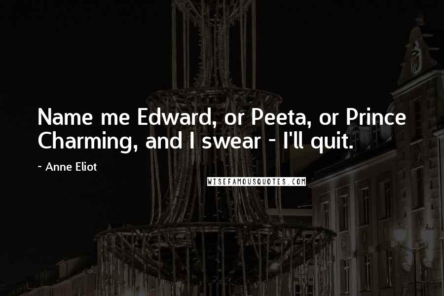 Anne Eliot Quotes: Name me Edward, or Peeta, or Prince Charming, and I swear - I'll quit.