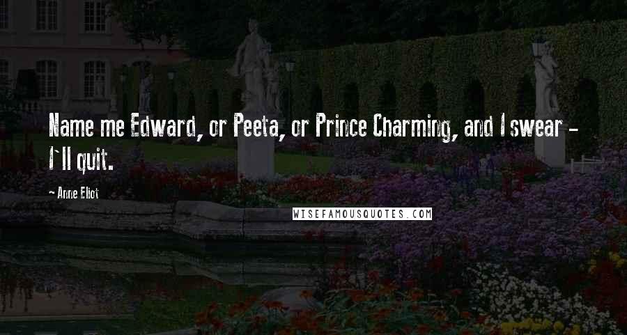 Anne Eliot Quotes: Name me Edward, or Peeta, or Prince Charming, and I swear - I'll quit.