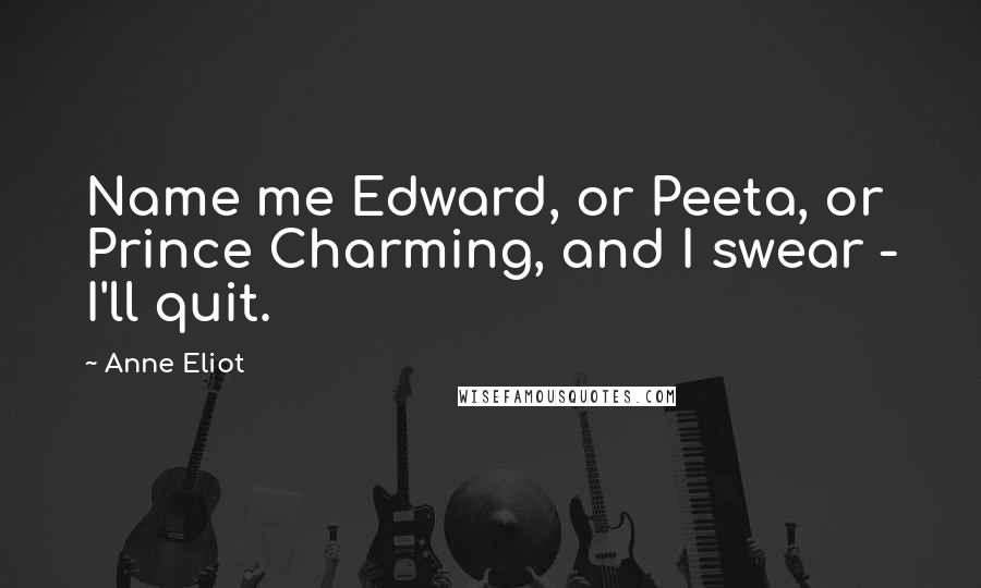 Anne Eliot Quotes: Name me Edward, or Peeta, or Prince Charming, and I swear - I'll quit.