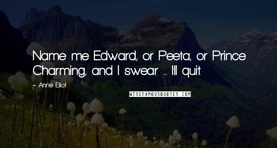 Anne Eliot Quotes: Name me Edward, or Peeta, or Prince Charming, and I swear - I'll quit.