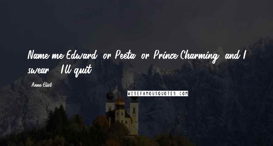Anne Eliot Quotes: Name me Edward, or Peeta, or Prince Charming, and I swear - I'll quit.