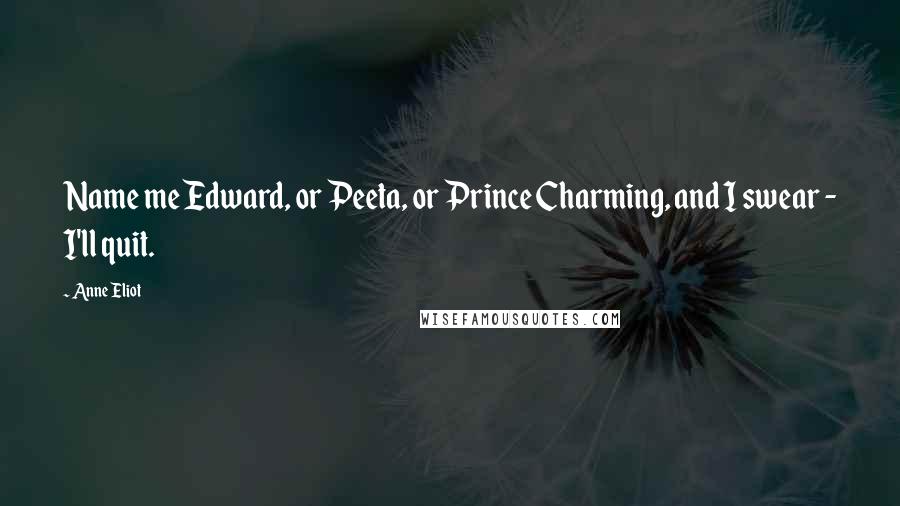 Anne Eliot Quotes: Name me Edward, or Peeta, or Prince Charming, and I swear - I'll quit.