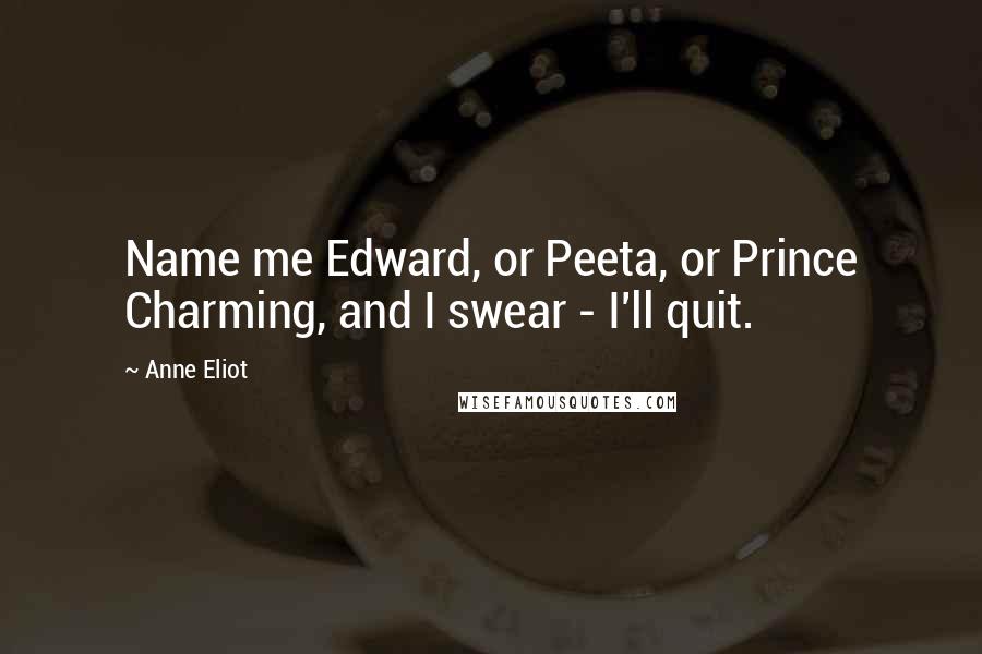 Anne Eliot Quotes: Name me Edward, or Peeta, or Prince Charming, and I swear - I'll quit.