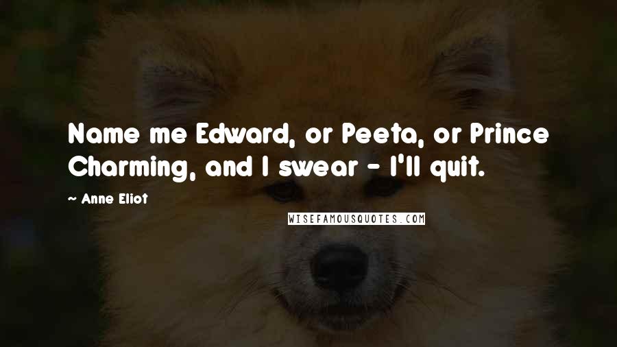 Anne Eliot Quotes: Name me Edward, or Peeta, or Prince Charming, and I swear - I'll quit.