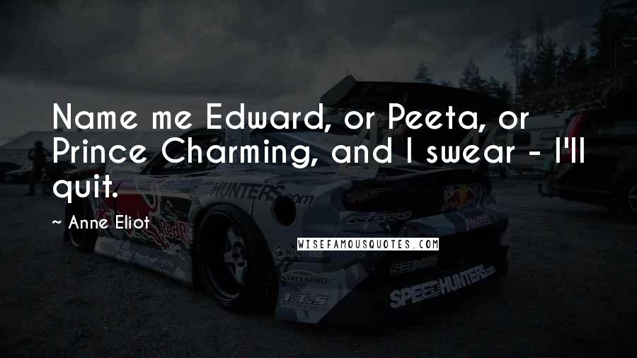 Anne Eliot Quotes: Name me Edward, or Peeta, or Prince Charming, and I swear - I'll quit.