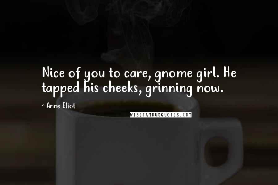 Anne Eliot Quotes: Nice of you to care, gnome girl. He tapped his cheeks, grinning now.