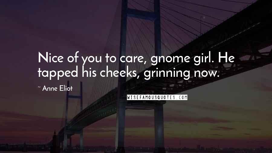 Anne Eliot Quotes: Nice of you to care, gnome girl. He tapped his cheeks, grinning now.