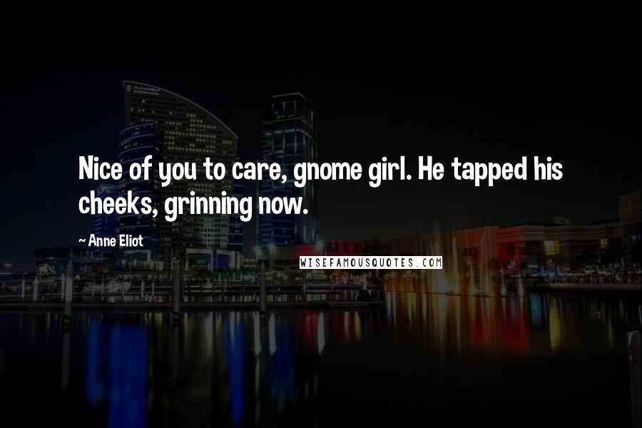 Anne Eliot Quotes: Nice of you to care, gnome girl. He tapped his cheeks, grinning now.