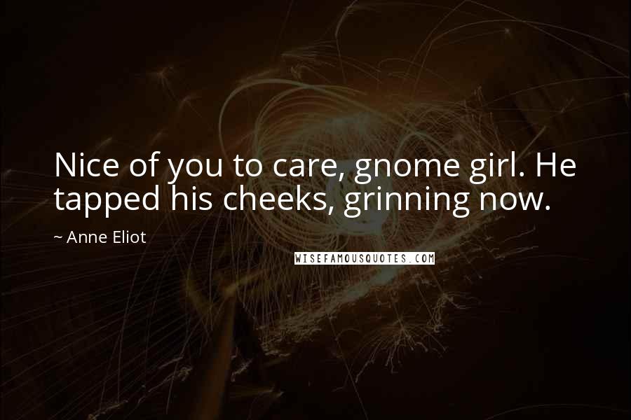Anne Eliot Quotes: Nice of you to care, gnome girl. He tapped his cheeks, grinning now.