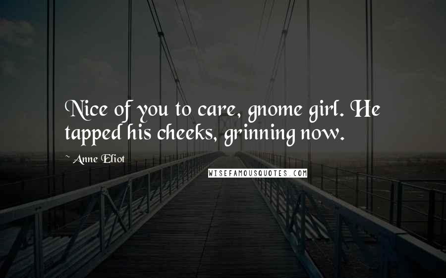 Anne Eliot Quotes: Nice of you to care, gnome girl. He tapped his cheeks, grinning now.