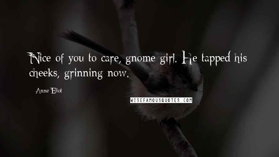 Anne Eliot Quotes: Nice of you to care, gnome girl. He tapped his cheeks, grinning now.