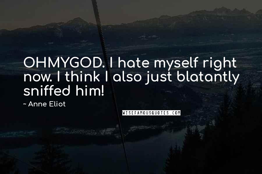 Anne Eliot Quotes: OHMYGOD. I hate myself right now. I think I also just blatantly sniffed him!