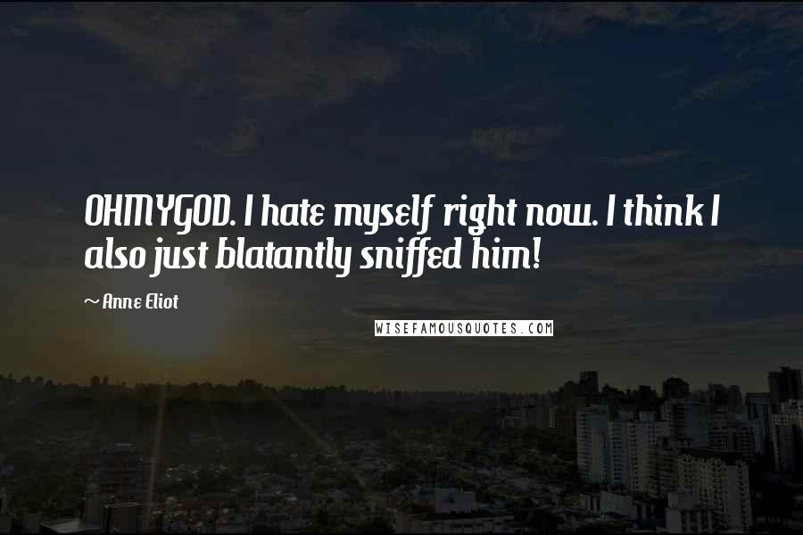 Anne Eliot Quotes: OHMYGOD. I hate myself right now. I think I also just blatantly sniffed him!