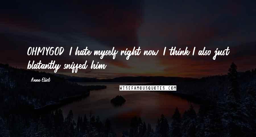 Anne Eliot Quotes: OHMYGOD. I hate myself right now. I think I also just blatantly sniffed him!