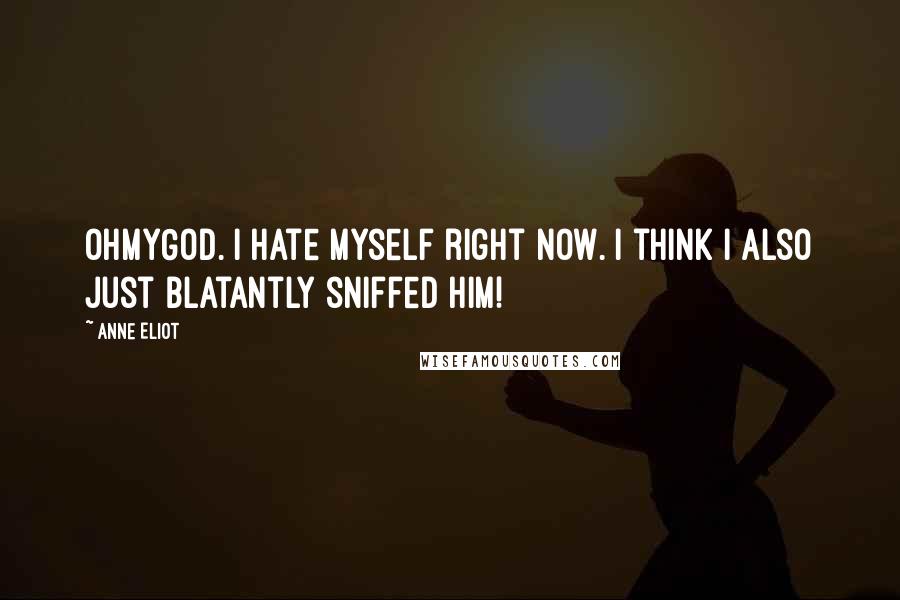 Anne Eliot Quotes: OHMYGOD. I hate myself right now. I think I also just blatantly sniffed him!