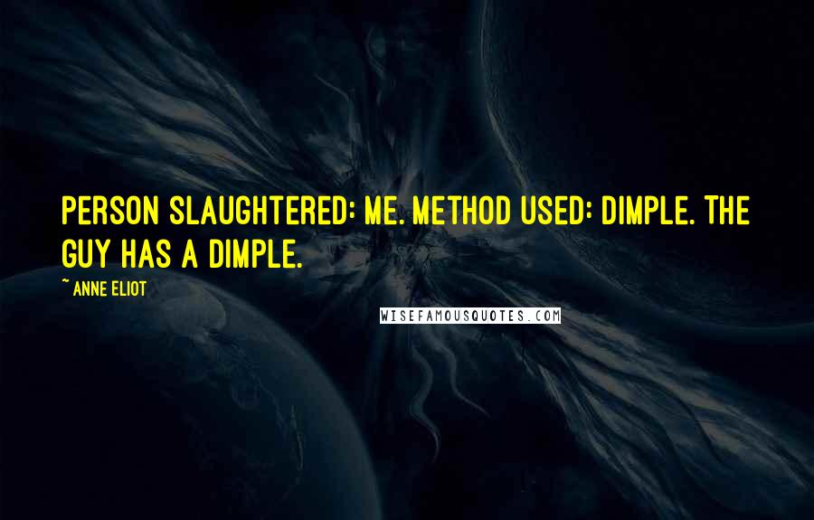 Anne Eliot Quotes: Person slaughtered: Me. Method used: Dimple. The guy has a dimple.