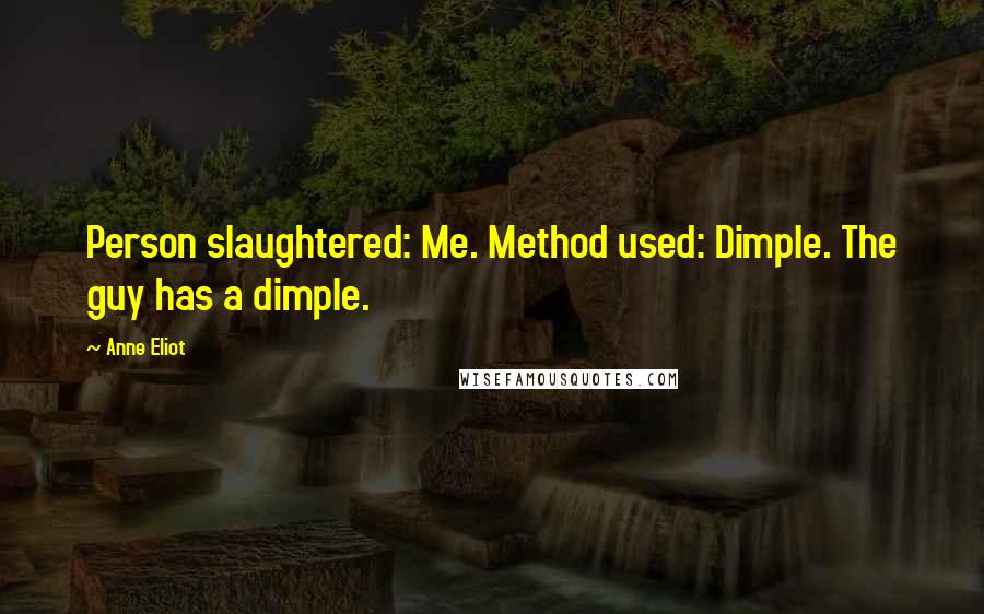 Anne Eliot Quotes: Person slaughtered: Me. Method used: Dimple. The guy has a dimple.