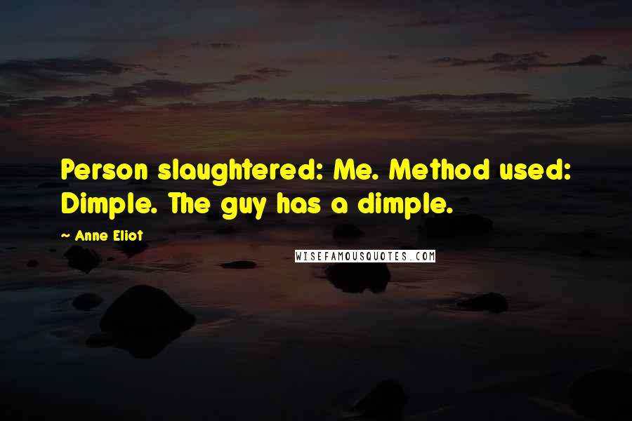 Anne Eliot Quotes: Person slaughtered: Me. Method used: Dimple. The guy has a dimple.