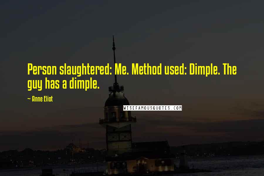 Anne Eliot Quotes: Person slaughtered: Me. Method used: Dimple. The guy has a dimple.