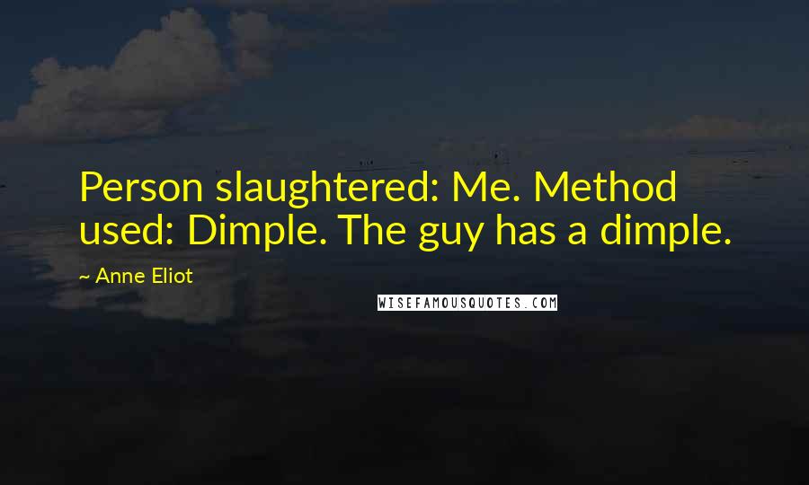 Anne Eliot Quotes: Person slaughtered: Me. Method used: Dimple. The guy has a dimple.