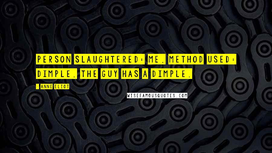 Anne Eliot Quotes: Person slaughtered: Me. Method used: Dimple. The guy has a dimple.
