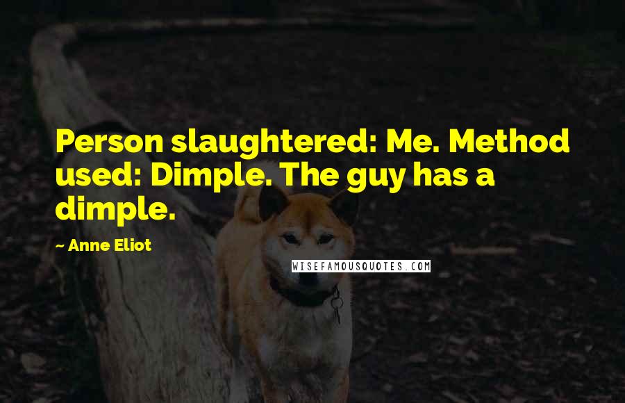 Anne Eliot Quotes: Person slaughtered: Me. Method used: Dimple. The guy has a dimple.