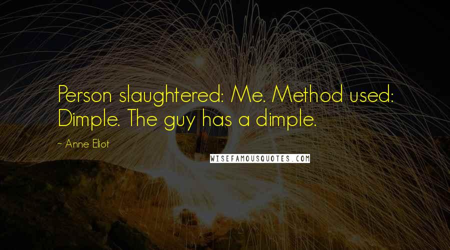 Anne Eliot Quotes: Person slaughtered: Me. Method used: Dimple. The guy has a dimple.