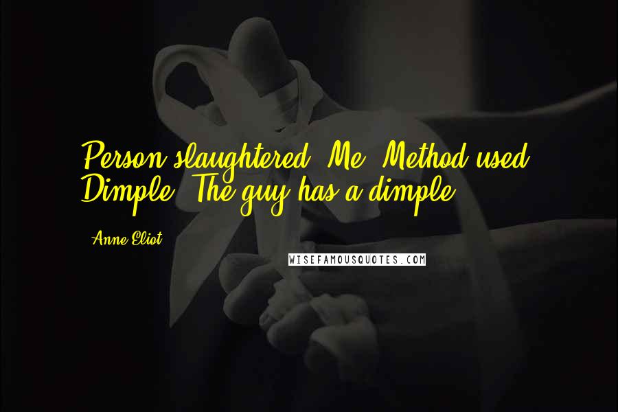 Anne Eliot Quotes: Person slaughtered: Me. Method used: Dimple. The guy has a dimple.