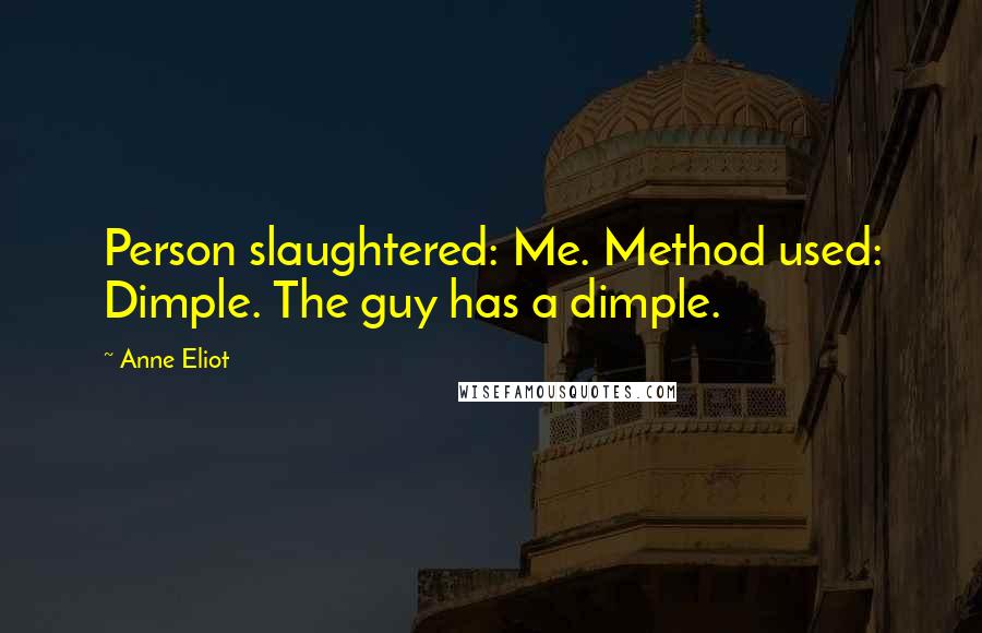 Anne Eliot Quotes: Person slaughtered: Me. Method used: Dimple. The guy has a dimple.