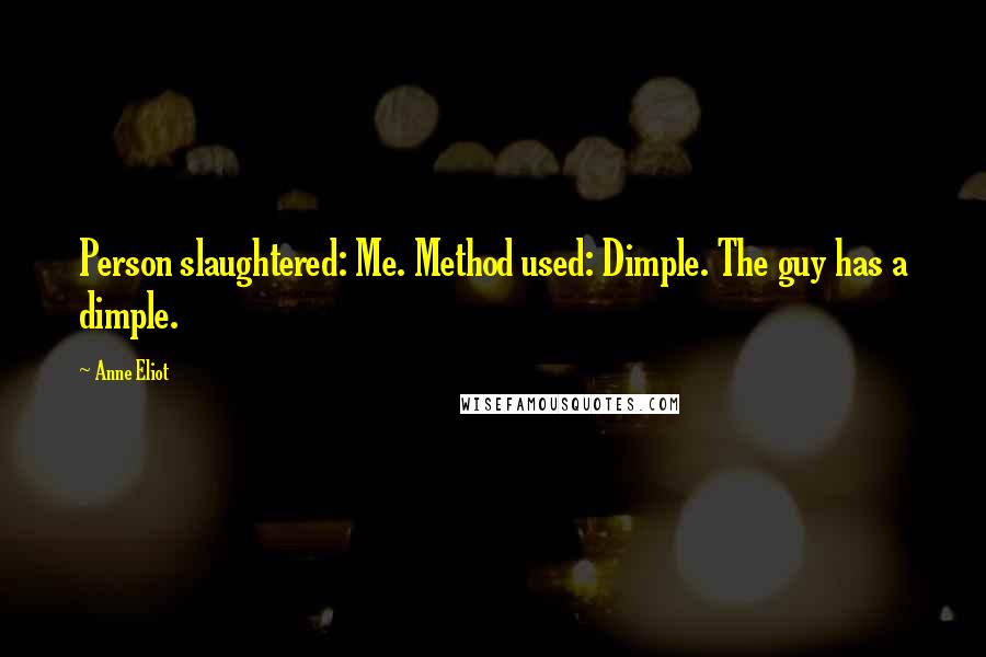 Anne Eliot Quotes: Person slaughtered: Me. Method used: Dimple. The guy has a dimple.