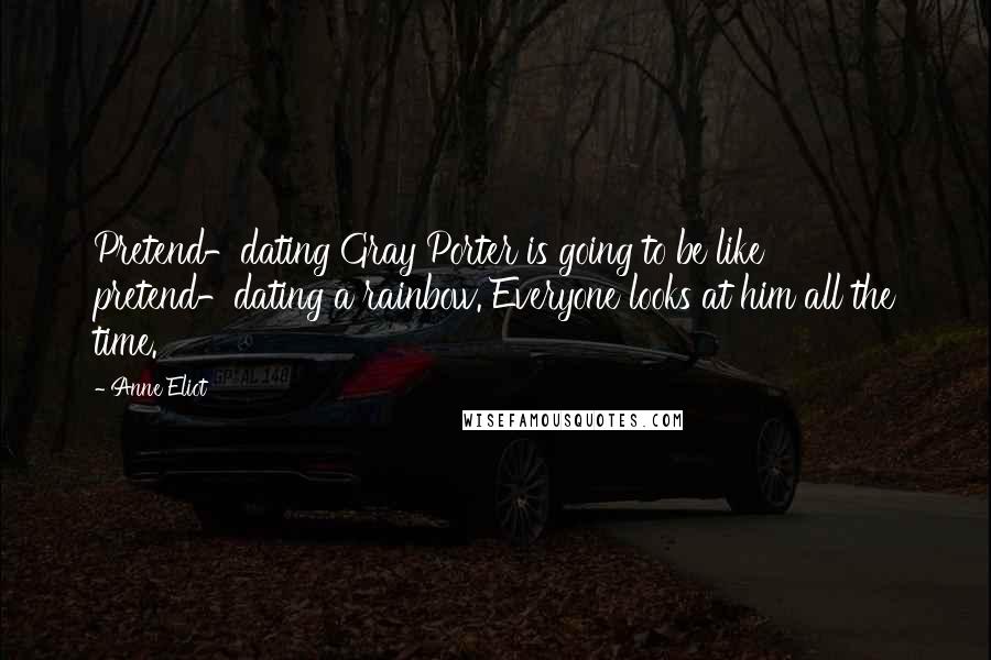 Anne Eliot Quotes: Pretend-dating Gray Porter is going to be like pretend-dating a rainbow. Everyone looks at him all the time.