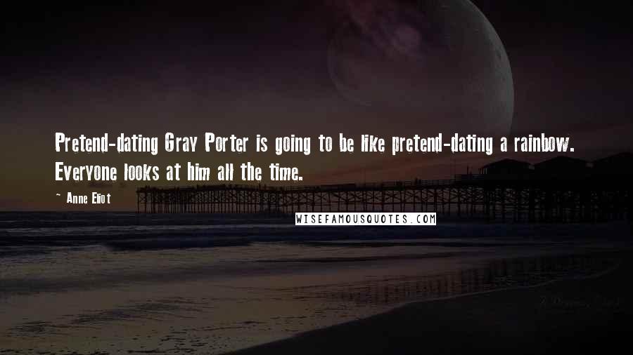 Anne Eliot Quotes: Pretend-dating Gray Porter is going to be like pretend-dating a rainbow. Everyone looks at him all the time.