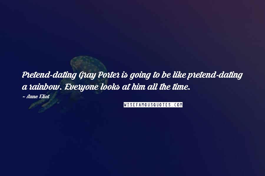 Anne Eliot Quotes: Pretend-dating Gray Porter is going to be like pretend-dating a rainbow. Everyone looks at him all the time.