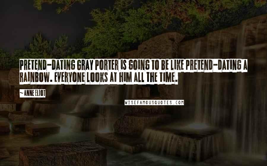 Anne Eliot Quotes: Pretend-dating Gray Porter is going to be like pretend-dating a rainbow. Everyone looks at him all the time.