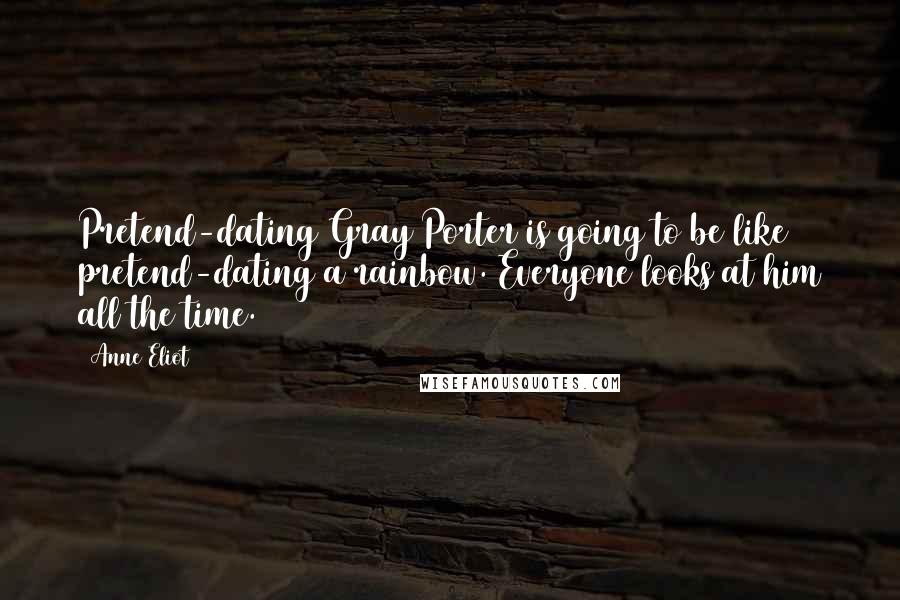 Anne Eliot Quotes: Pretend-dating Gray Porter is going to be like pretend-dating a rainbow. Everyone looks at him all the time.