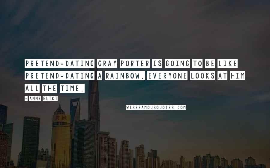 Anne Eliot Quotes: Pretend-dating Gray Porter is going to be like pretend-dating a rainbow. Everyone looks at him all the time.