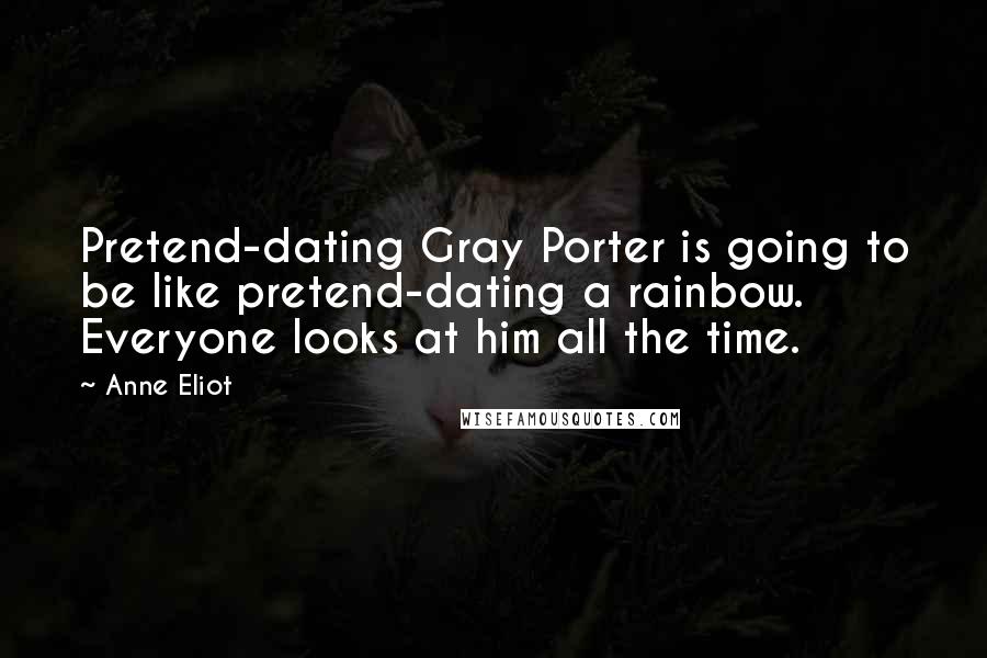 Anne Eliot Quotes: Pretend-dating Gray Porter is going to be like pretend-dating a rainbow. Everyone looks at him all the time.