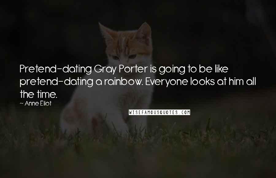 Anne Eliot Quotes: Pretend-dating Gray Porter is going to be like pretend-dating a rainbow. Everyone looks at him all the time.
