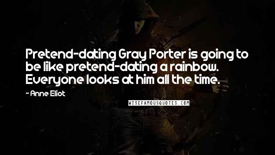 Anne Eliot Quotes: Pretend-dating Gray Porter is going to be like pretend-dating a rainbow. Everyone looks at him all the time.