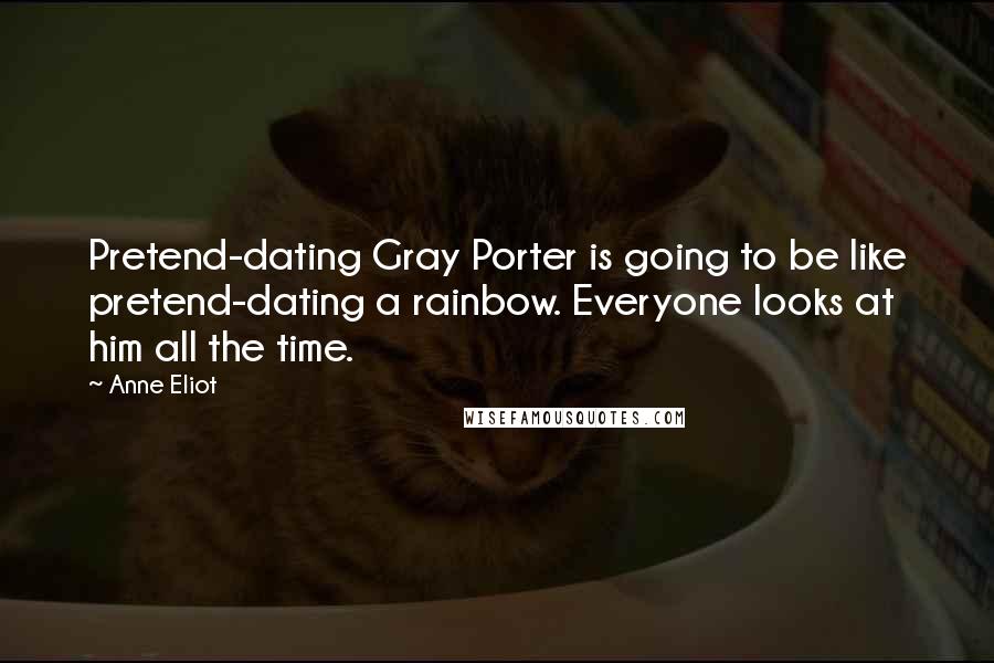 Anne Eliot Quotes: Pretend-dating Gray Porter is going to be like pretend-dating a rainbow. Everyone looks at him all the time.
